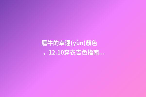 屬牛的幸運(yùn)顏色，12.10穿衣吉色指南分享